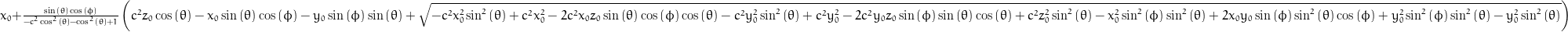 x_{0} + \frac{\sin{\left (\theta \right )} \cos{\left (\phi \right )}}{- c^{2} \cos^{2}{\left (\theta \right )} - \cos^{2}{\left (\theta \right )} + 1} \left(c^{2} z_{0} \cos{\left (\theta \right )} - x_{0} \sin{\left (\theta \right )} \cos{\left (\phi \right )} - y_{0} \sin{\left (\phi \right )} \sin{\left (\theta \right )} + \sqrt{- c^{2} x_{0}^{2} \sin^{2}{\left (\theta \right )} + c^{2} x_{0}^{2} - 2 c^{2} x_{0} z_{0} \sin{\left (\theta \right )} \cos{\left (\phi \right )} \cos{\left (\theta \right )} - c^{2} y_{0}^{2} \sin^{2}{\left (\theta \right )} + c^{2} y_{0}^{2} - 2 c^{2} y_{0} z_{0} \sin{\left (\phi \right )} \sin{\left (\theta \right )} \cos{\left (\theta \right )} + c^{2} z_{0}^{2} \sin^{2}{\left (\theta \right )} - x_{0}^{2} \sin^{2}{\left (\phi \right )} \sin^{2}{\left (\theta \right )} + 2 x_{0} y_{0} \sin{\left (\phi \right )} \sin^{2}{\left (\theta \right )} \cos{\left (\phi \right )} + y_{0}^{2} \sin^{2}{\left (\phi \right )} \sin^{2}{\left (\theta \right )} - y_{0}^{2} \sin^{2}{\left (\theta \right )}}\right)