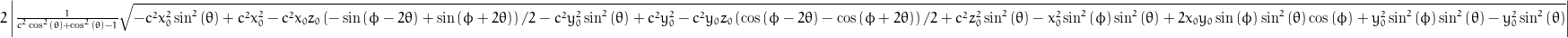 2 \left\lvert{\frac{1}{c^{2} \cos^{2}{\left (\theta \right )} + \cos^{2}{\left (\theta \right )} - 1} \sqrt{- c^{2} x_{0}^{2} \sin^{2}{\left (\theta \right )} + c^{2} x_{0}^{2} - \frac{x_{0} z_{0}}{2} c^{2} \left(- \sin{\left (\phi - 2 \theta \right )} + \sin{\left (\phi + 2 \theta \right )}\right) - c^{2} y_{0}^{2} \sin^{2}{\left (\theta \right )} + c^{2} y_{0}^{2} - \frac{y_{0} z_{0}}{2} c^{2} \left(\cos{\left (\phi - 2 \theta \right )} - \cos{\left (\phi + 2 \theta \right )}\right) + c^{2} z_{0}^{2} \sin^{2}{\left (\theta \right )} - x_{0}^{2} \sin^{2}{\left (\phi \right )} \sin^{2}{\left (\theta \right )} + 2 x_{0} y_{0} \sin{\left (\phi \right )} \sin^{2}{\left (\theta \right )} \cos{\left (\phi \right )} + y_{0}^{2} \sin^{2}{\left (\phi \right )} \sin^{2}{\left (\theta \right )} - y_{0}^{2} \sin^{2}{\left (\theta \right )}}}\right\rvert