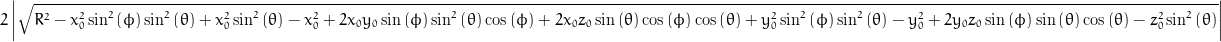 2 \left\lvert{\sqrt{R^{2} - x_{0}^{2} \sin^{2}{\left (\phi \right )} \sin^{2}{\left (\theta \right )} + x_{0}^{2} \sin^{2}{\left (\theta \right )} - x_{0}^{2} + 2 x_{0} y_{0} \sin{\left (\phi \right )} \sin^{2}{\left (\theta \right )} \cos{\left (\phi \right )} + 2 x_{0} z_{0} \sin{\left (\theta \right )} \cos{\left (\phi \right )} \cos{\left (\theta \right )} + y_{0}^{2} \sin^{2}{\left (\phi \right )} \sin^{2}{\left (\theta \right )} - y_{0}^{2} + 2 y_{0} z_{0} \sin{\left (\phi \right )} \sin{\left (\theta \right )} \cos{\left (\theta \right )} - z_{0}^{2} \sin^{2}{\left (\theta \right )}}}\right\rvert