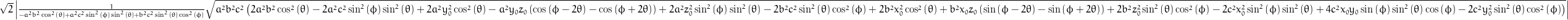 \sqrt{2} \left\lvert{\frac{1}{- a^{2} b^{2} \cos^{2}{\left (\theta \right )} + a^{2} c^{2} \sin^{2}{\left (\phi \right )} \sin^{2}{\left (\theta \right )} + b^{2} c^{2} \sin^{2}{\left (\theta \right )} \cos^{2}{\left (\phi \right )}} \sqrt{a^{2} b^{2} c^{2} \left(2 a^{2} b^{2} \cos^{2}{\left (\theta \right )} - 2 a^{2} c^{2} \sin^{2}{\left (\phi \right )} \sin^{2}{\left (\theta \right )} + 2 a^{2} y_{0}^{2} \cos^{2}{\left (\theta \right )} - a^{2} y_{0} z_{0} \left(\cos{\left (\phi - 2 \theta \right )} - \cos{\left (\phi + 2 \theta \right )}\right) + 2 a^{2} z_{0}^{2} \sin^{2}{\left (\phi \right )} \sin^{2}{\left (\theta \right )} - 2 b^{2} c^{2} \sin^{2}{\left (\theta \right )} \cos^{2}{\left (\phi \right )} + 2 b^{2} x_{0}^{2} \cos^{2}{\left (\theta \right )} + b^{2} x_{0} z_{0} \left(\sin{\left (\phi - 2 \theta \right )} - \sin{\left (\phi + 2 \theta \right )}\right) + 2 b^{2} z_{0}^{2} \sin^{2}{\left (\theta \right )} \cos^{2}{\left (\phi \right )} - 2 c^{2} x_{0}^{2} \sin^{2}{\left (\phi \right )} \sin^{2}{\left (\theta \right )} + 4 c^{2} x_{0} y_{0} \sin{\left (\phi \right )} \sin^{2}{\left (\theta \right )} \cos{\left (\phi \right )} - 2 c^{2} y_{0}^{2} \sin^{2}{\left (\theta \right )} \cos^{2}{\left (\phi \right )}\right)}}\right\rvert