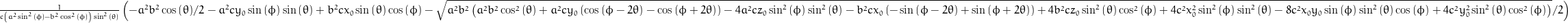 \frac{1}{c \left(a^{2} \sin^{2}{\left (\phi \right )} - b^{2} \cos^{2}{\left (\phi \right )}\right) \sin^{2}{\left (\theta \right )}} \left(- \frac{a^{2} b^{2}}{2} \cos{\left (\theta \right )} - a^{2} c y_{0} \sin{\left (\phi \right )} \sin{\left (\theta \right )} + b^{2} c x_{0} \sin{\left (\theta \right )} \cos{\left (\phi \right )} - \frac{1}{2} \sqrt{a^{2} b^{2} \left(a^{2} b^{2} \cos^{2}{\left (\theta \right )} + a^{2} c y_{0} \left(\cos{\left (\phi - 2 \theta \right )} - \cos{\left (\phi + 2 \theta \right )}\right) - 4 a^{2} c z_{0} \sin^{2}{\left (\phi \right )} \sin^{2}{\left (\theta \right )} - b^{2} c x_{0} \left(- \sin{\left (\phi - 2 \theta \right )} + \sin{\left (\phi + 2 \theta \right )}\right) + 4 b^{2} c z_{0} \sin^{2}{\left (\theta \right )} \cos^{2}{\left (\phi \right )} + 4 c^{2} x_{0}^{2} \sin^{2}{\left (\phi \right )} \sin^{2}{\left (\theta \right )} - 8 c^{2} x_{0} y_{0} \sin{\left (\phi \right )} \sin^{2}{\left (\theta \right )} \cos{\left (\phi \right )} + 4 c^{2} y_{0}^{2} \sin^{2}{\left (\theta \right )} \cos^{2}{\left (\phi \right )}\right)}\right)