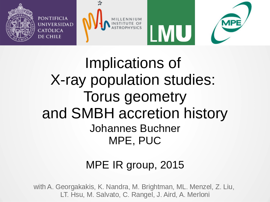 Implications of 
X-ray population studies: 
Torus geometry
and SMBH accretion history
Johannes Buchner
MPE, PUC
MPE IR group, 2015
with A. Georgakakis, K. Nandra, M. Brightman, ML. Menzel, Z. Liu, 
LT. Hsu, M. Salvato, C. Rangel, J. Aird, A. Merloni