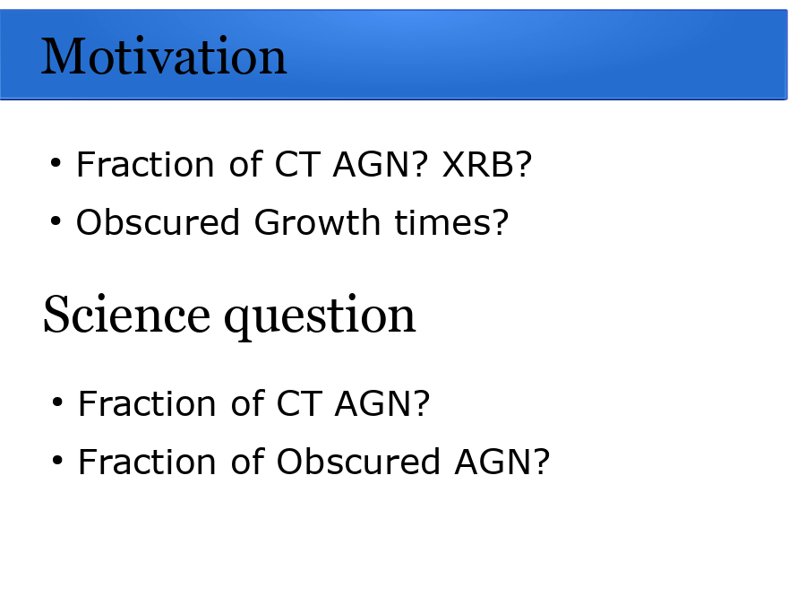 Motivation
Fraction of CT AGN? XRB?
Obscured Growth times?
Fraction of CT AGN?
Fraction of Obscured AGN?