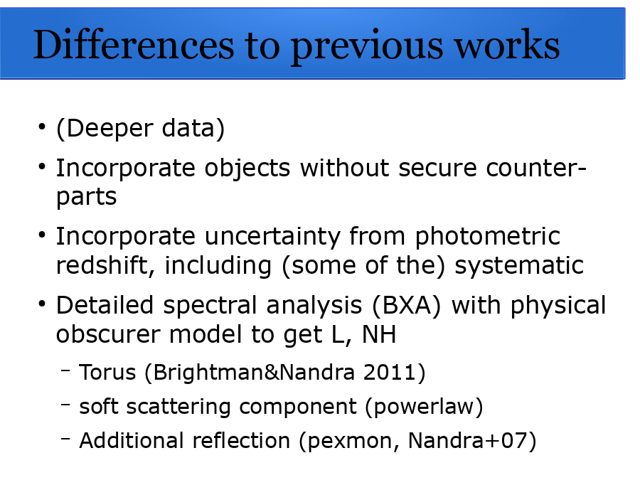 Differences to previous works
(Deeper data)
Incorporate objects without secure counter-parts
Incorporate uncertainty from photometric redshift, including (some of the) systematic
Detailed spectral analysis (BXA) with physical obscurer model to get L, NH