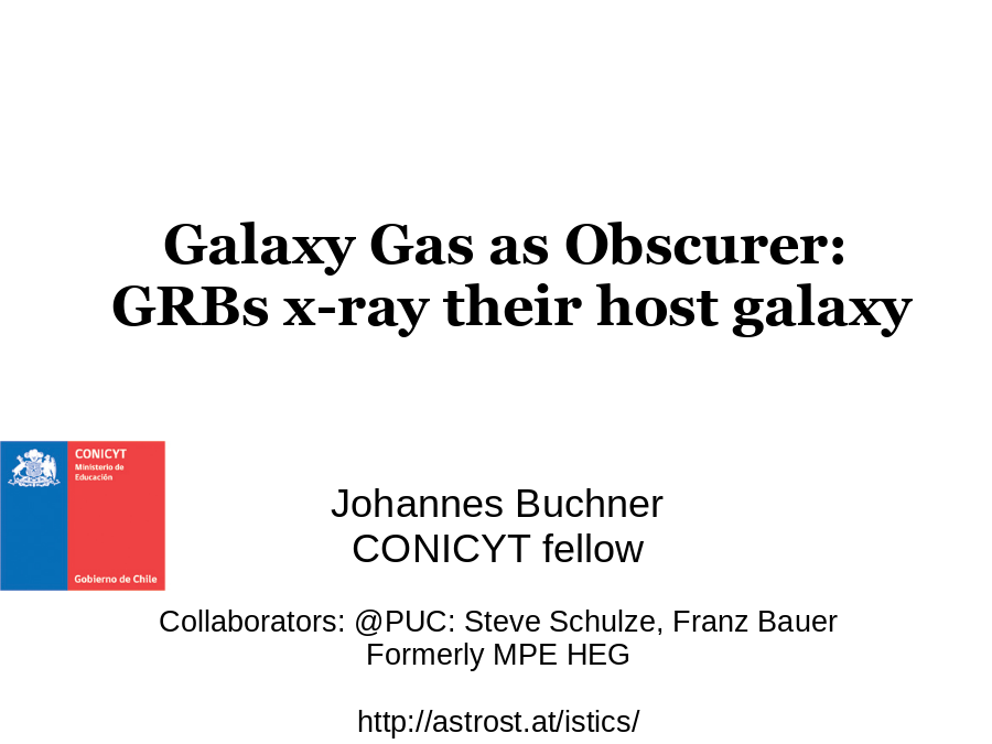 Galaxy Gas as Obscurer: 
GRBs x-ray their host galaxy
Johannes Buchner
CONICYT fellow
Collaborators: @PUC: Steve Schulze, Franz Bauer
Formerly MPE HEG
http://astrost.at/istics/