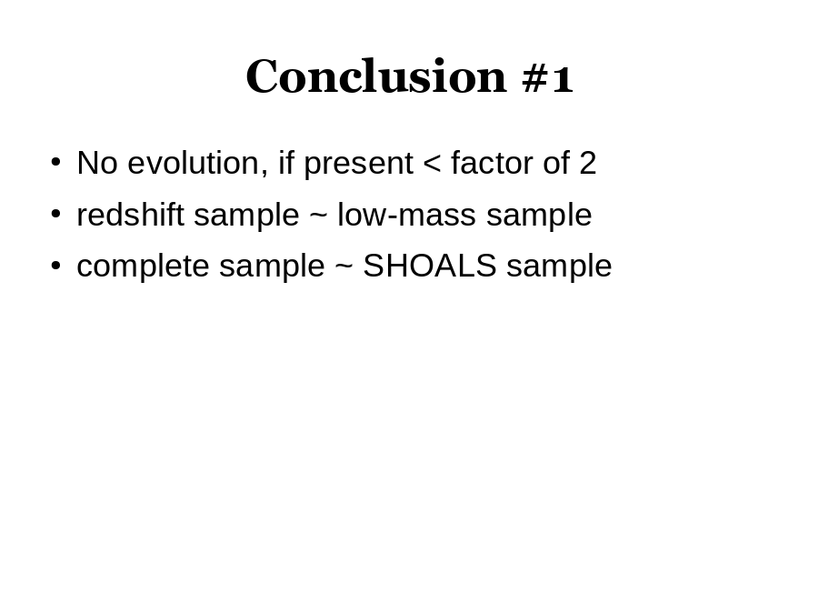 Conclusion #1
No evolution, if present < factor of 2
redshift sample ~ low-mass sample
complete sample ~ SHOALS sample