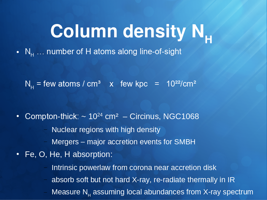 Column density NH
NH … number of H atoms along line-of-sight
NH = few atoms / cm³    x   few kpc   =   10²²/cm²
Compton-thick: ~ 1024 cm²  – Circinus, NGC1068

Fe, O, He, H absorption: