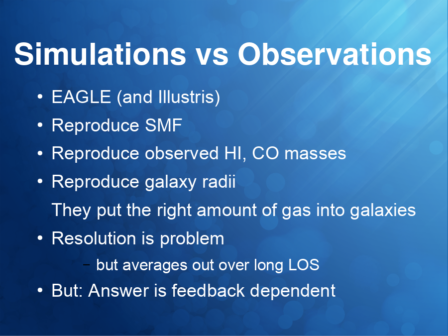 Simulations vs Observations
EAGLE (and Illustris)
Reproduce SMF
Reproduce observed HI, CO masses
Reproduce galaxy radii
They put the right amount of gas into galaxies
Resolution is problem

But: Answer is feedback dependent