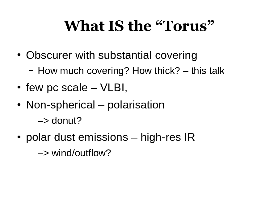 What IS the “Torus”
Obscurer with substantial covering

few pc scale – VLBI, 
Non-spherical – polarisation

polar dust emissions – high-res IR