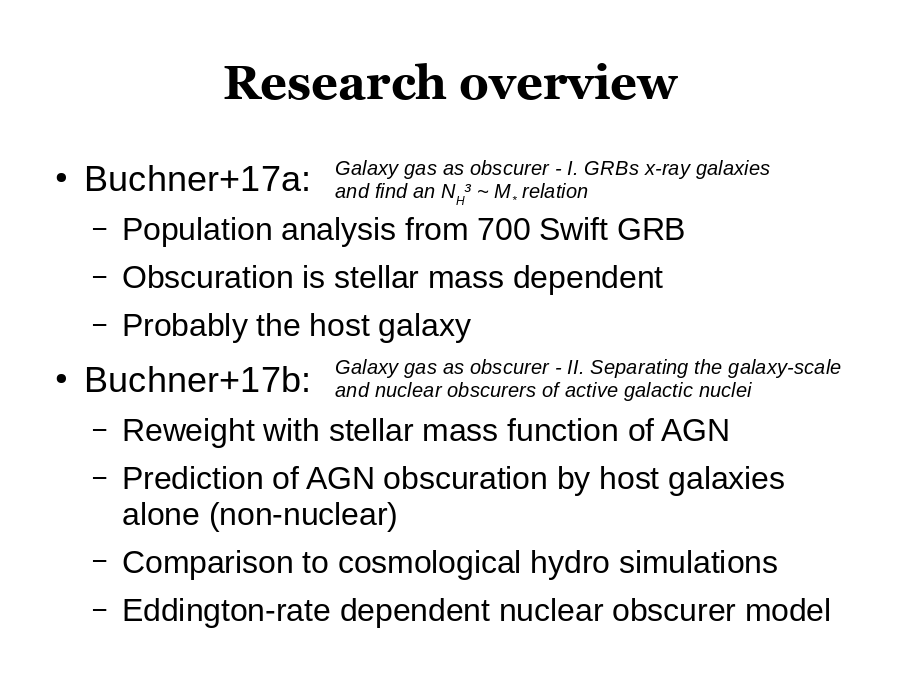 Research overview
Buchner+17a:

Buchner+17b:
Galaxy gas as obscurer - I. GRBs x-ray galaxies 
and find an NH³ ~ M* relation
Galaxy gas as obscurer - II. Separating the galaxy-scale and nuclear obscurers of active galactic nuclei