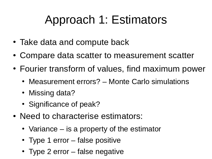 Approach 1: Estimators
Take data and compute back
Compare data scatter to measurement scatter
Fourier transform of values, find maximum power

Need to characterise estimators: