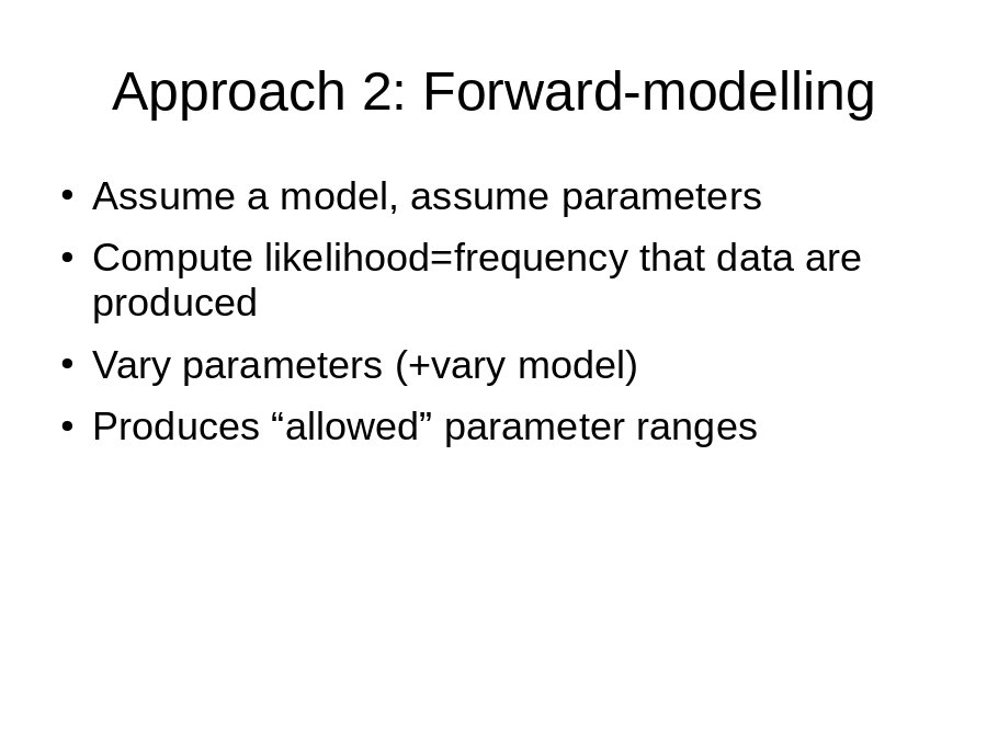 Approach 2: Forward-modelling
Assume a model, assume parameters
Compute likelihood=frequency that data are produced
Vary parameters (+vary model)
Produces “allowed” parameter ranges