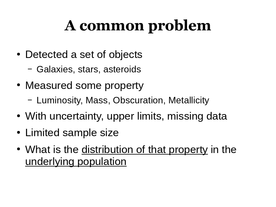 A common problem
Detected a set of objects

Measured some property

With uncertainty, upper limits, missing data
Limited sample size
What is the