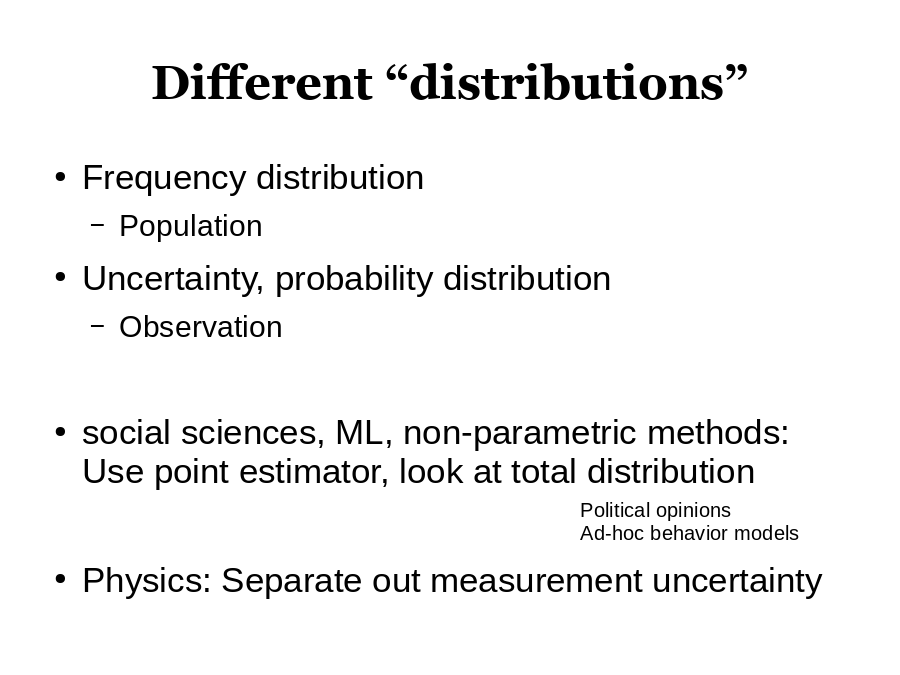 Different “distributions”
Frequency distribution

Uncertainty, probability distribution

social sciences, ML, non-parametric methods: Use point estimator, look at total distribution
Physics: Separate out measurement uncertainty
Political opinions
Ad-hoc behavior models