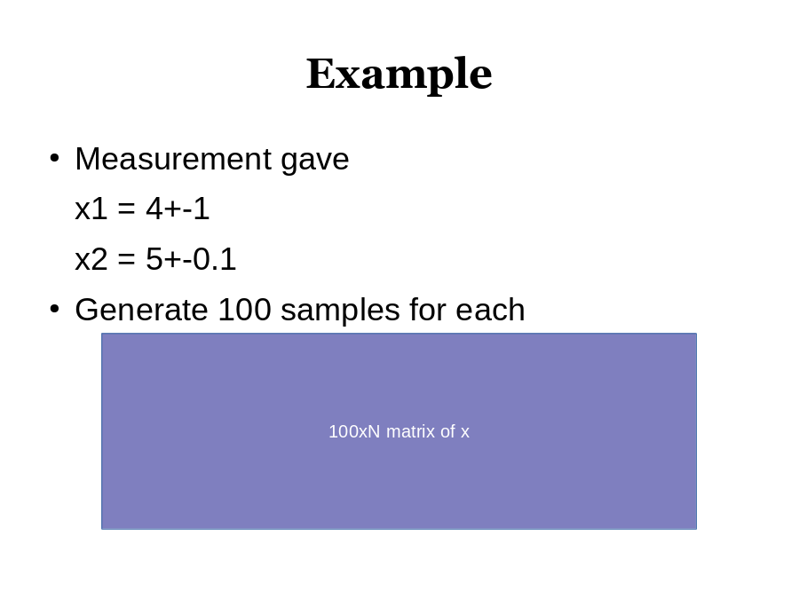 Example
Measurement gave
x1 = 4+-1
x2 = 5+-0.1
Generate 100 samples for each
100xN matrix of x