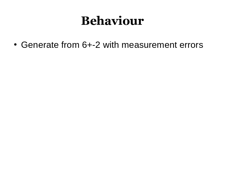 Behaviour
Generate from 6+-2 with measurement errors