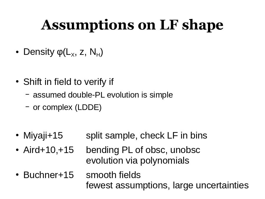 Assumptions on LF shape
Density φ(LX, z, NH)
Shift in field to verify if 

Miyaji+15				 	 	split sample, check LF in bins	
Aird+10,+15	 		bending PL of obsc, unobsc
 			  	 	 	 	 		evolution via polynomials
Buchner+15 	smooth fields
  			 	  	  	 	 	fewest assumptions, large uncertainties