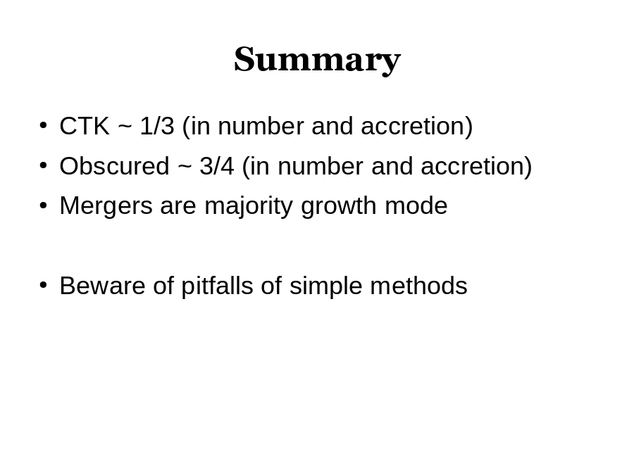 Summary
CTK ~ 1/3 (in number and accretion)
Obscured ~ 3/4 (in number and accretion)
Mergers are majority growth mode
Beware of pitfalls of simple methods