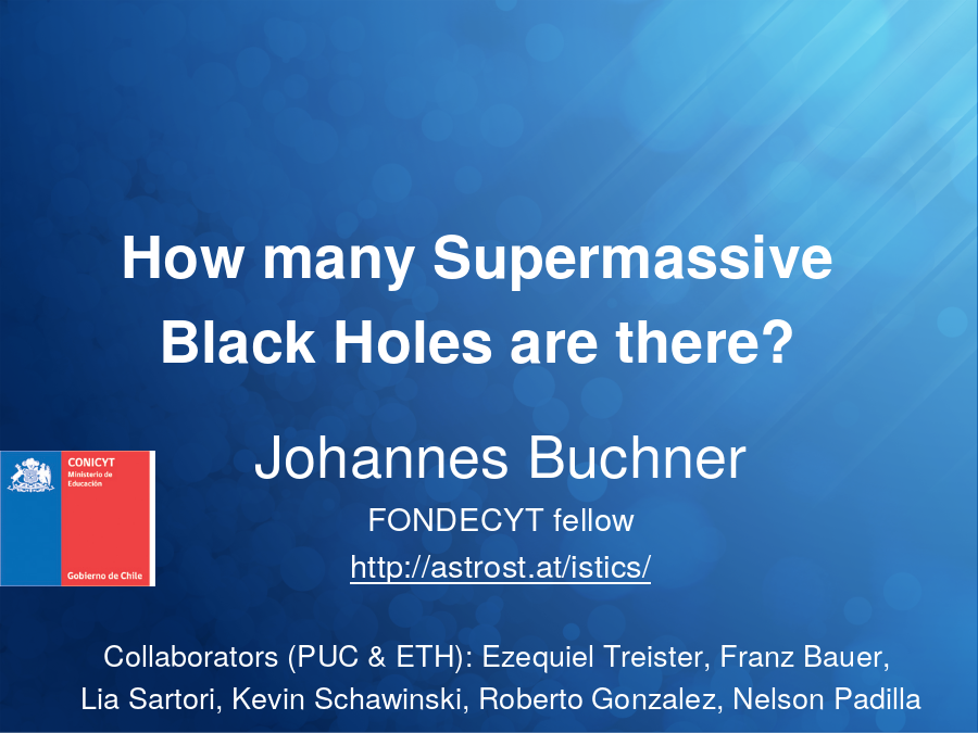 How many Supermassive Black Holes are there?
Johannes Buchner
FONDECYT fellow
Collaborators (PUC & ETH): Ezequiel Treister, Franz Bauer, 
Lia Sartori, Kevin Schawinski, Roberto Gonzalez, Nelson Padilla