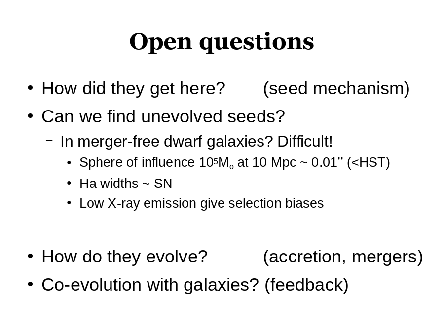 Open questions
How did they get here? 		(seed mechanism)
Can we find unevolved seeds?

How do they evolve?			(accretion, mergers)
Co-evolution with galaxies? (feedback)