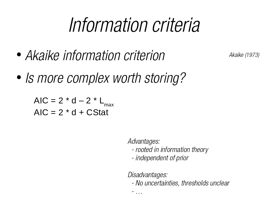 Information criteria
Akaike information criterion
Is more complex worth storing?
AIC = 2 * d – 2 * Lmax
AIC = 2 * d + CStat
Akaike (1973)
Advantages:
- rooted in information theory
- independent of prior
Disadvantages:
- No uncertainties, thresholds unclear
- …