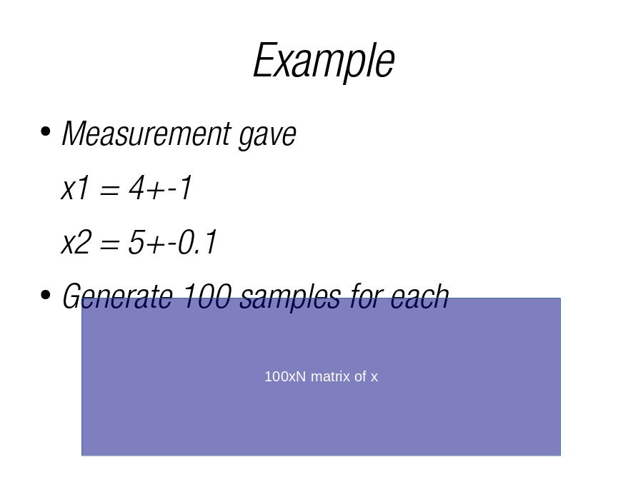 Example
Measurement gave
x1 = 4+-1
x2 = 5+-0.1
Generate 100 samples for each
100xN matrix of x