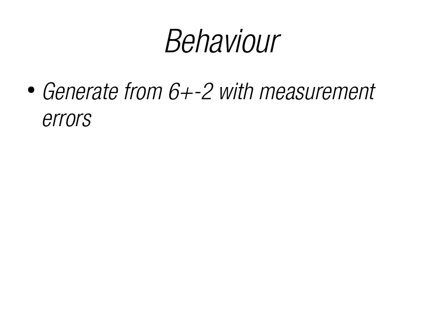 Behaviour
Generate from 6+-2 with measurement errors