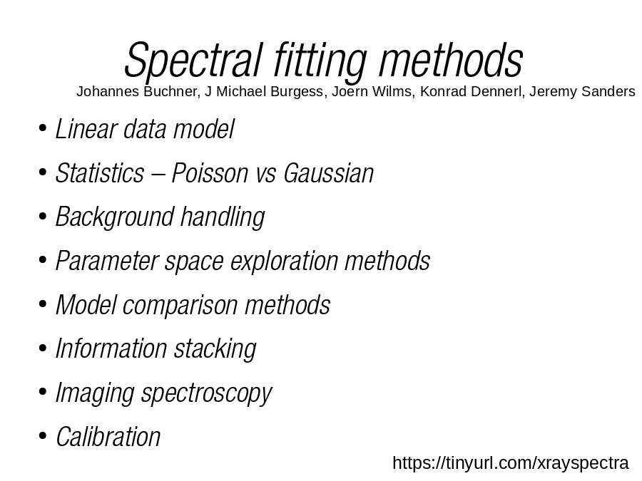 Spectral fitting methods
Linear data model
Statistics – Poisson vs Gaussian
Background handling
Parameter space exploration methods
Model comparison methods
Information stacking
Imaging spectroscopy
Calibration
Johannes Buchner, J Michael Burgess, Joern Wilms, Konrad Dennerl, Jeremy Sanders
https://tinyurl.com/xrayspectra