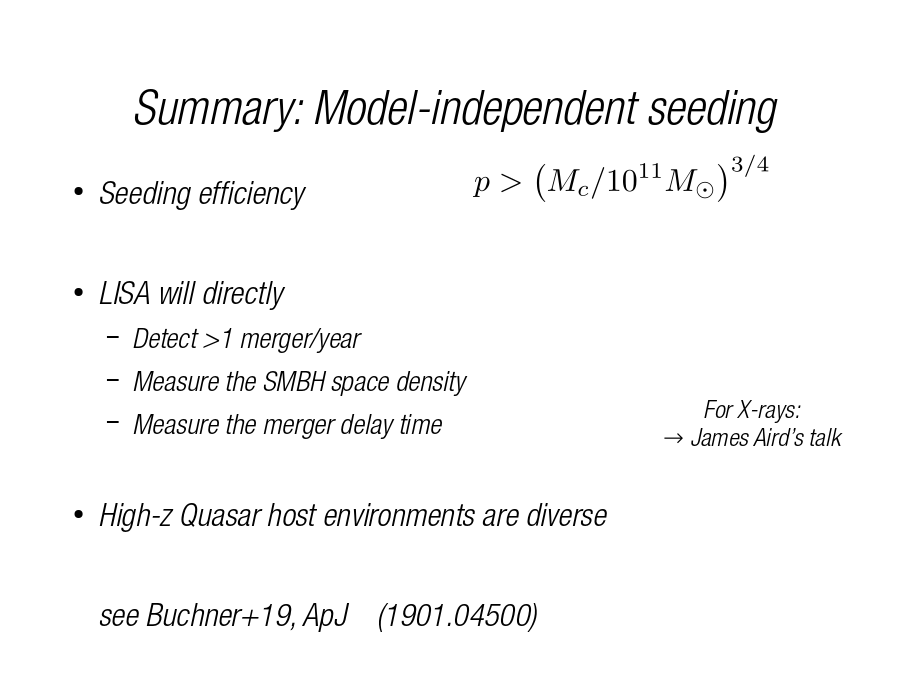 Summary: Model-independent seeding
Seeding efficiency  
LISA will directly

High-z Quasar host environments are diverse
see Buchner+19, ApJ    (1901.04500)
For X-rays:
→ James Aird’s talk