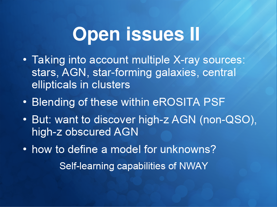 Open issues II
Taking into account multiple X-ray sources: stars, AGN, star-forming galaxies, central ellipticals in clusters
Blending of these within eROSITA PSF
But: want to discover high-z AGN (non-QSO), high-z obscured AGN
how to define a model for unknowns?
