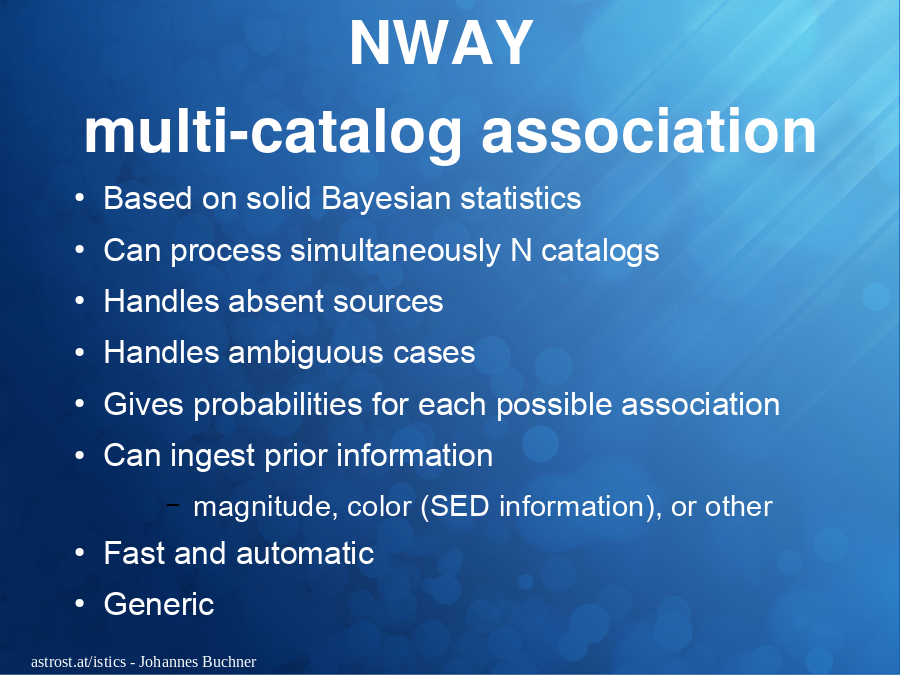 NWAY 
multi-catalog association
Based on solid Bayesian statistics
Can process simultaneously N catalogs
Handles absent sources
Handles ambiguous cases
Gives probabilities for each possible association
Can ingest prior information

Fast and automatic
Generic